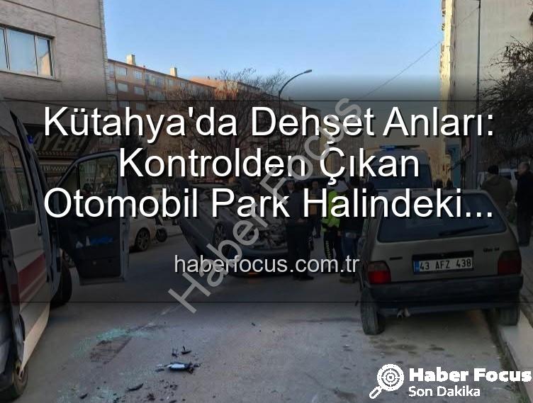 Kütahya'da kaza - Kütahya'da Dehşet Anları: Kontrolden Çıkan Otomobil Park Halindeki Araçlara Daldı, 2 Kişi Yaralandı