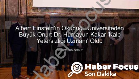 Albert Einstein’ın Okuduğu Üniversiteden Büyük Onur: Dr. Humayun Kakar ‘Kalp Yetersizliği Uzmanı’ Oldu
