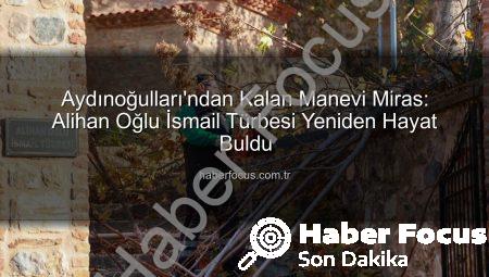 Aydınoğulları’ndan Kalan Manevi Miras: Alihan Oğlu İsmail Türbesi Yeniden Hayat Buldu