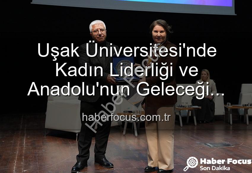 kadın liderliği - Uşak Üniversitesi'nde Kadın Liderliği ve Anadolu'nun Geleceği Paneli: İlham Veren Vizyonlar Konuşuldu