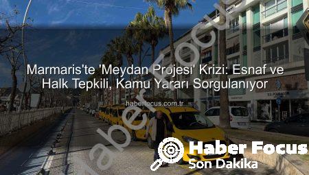 Marmaris’te ‘Meydan Projesi’ Krizi: Esnaf ve Halk Tepkili, Kamu Yararı Sorgulanıyor