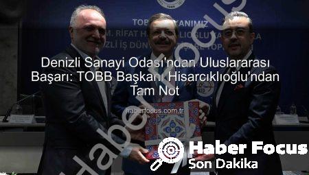 Denizli Sanayi Odası’ndan Uluslararası Başarı: TOBB Başkanı Hisarcıklıoğlu’ndan Tam Not