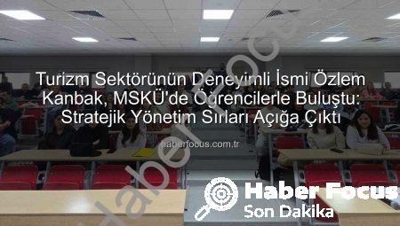 Turizm Sektörünün Deneyimli İsmi Özlem Kanbak, MSKÜ’de Öğrencilerle Buluştu: Stratejik Yönetim Sırları Açığa Çıktı