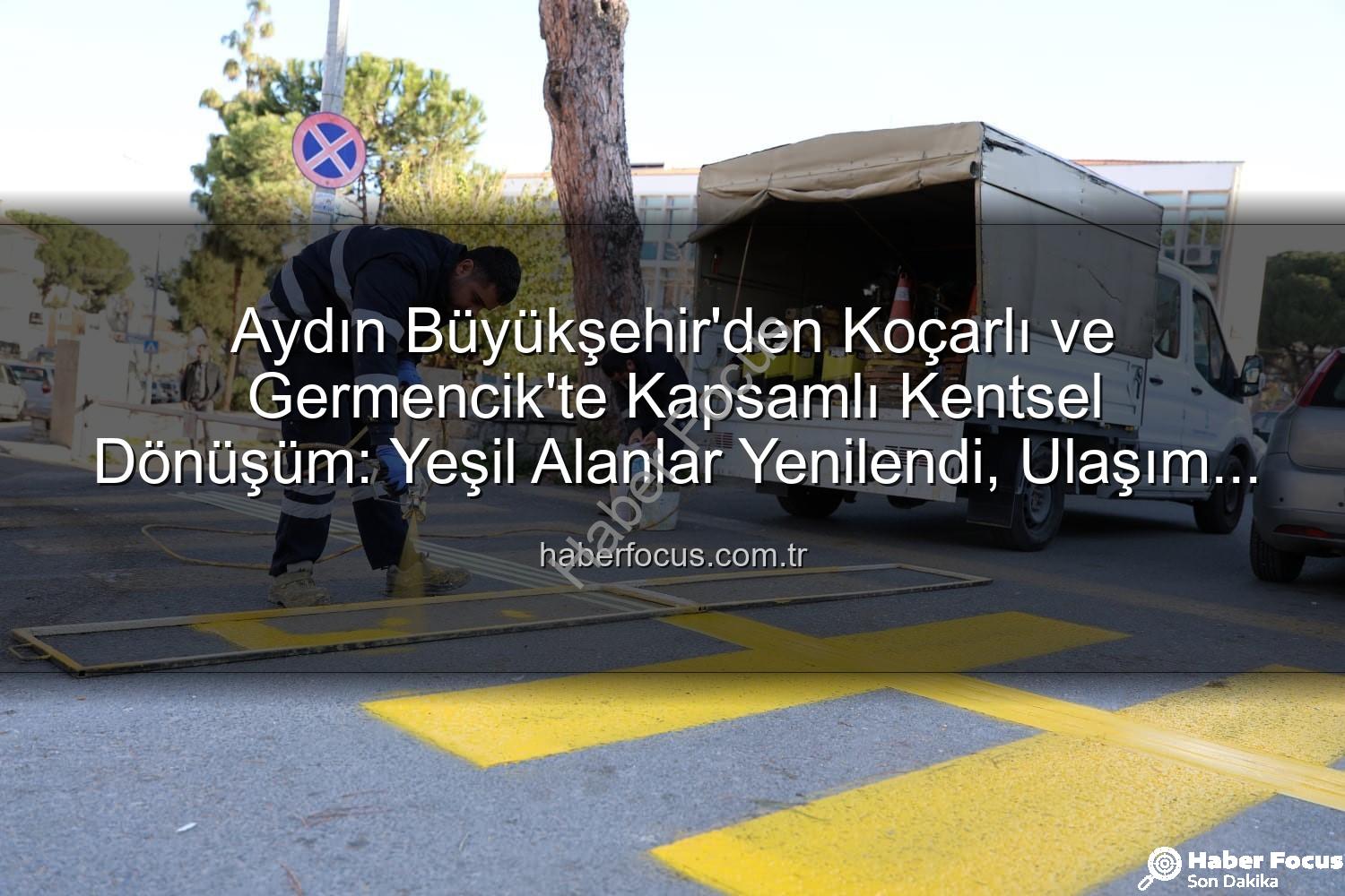 kentsel dönüşüm - Aydın Büyükşehir'den Koçarlı ve Germencik'te Kapsamlı Kentsel Dönüşüm: Yeşil Alanlar Yenilendi, Ulaşım Kolaylaştı