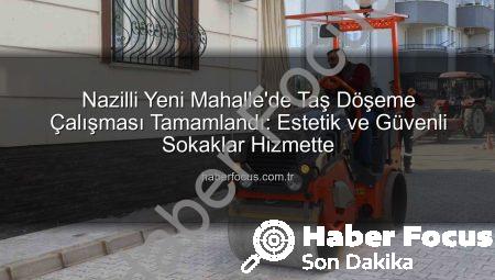Nazilli Yeni Mahalle’de Taş Döşeme Çalışması Tamamlandı: Estetik ve Güvenli Sokaklar Hizmette