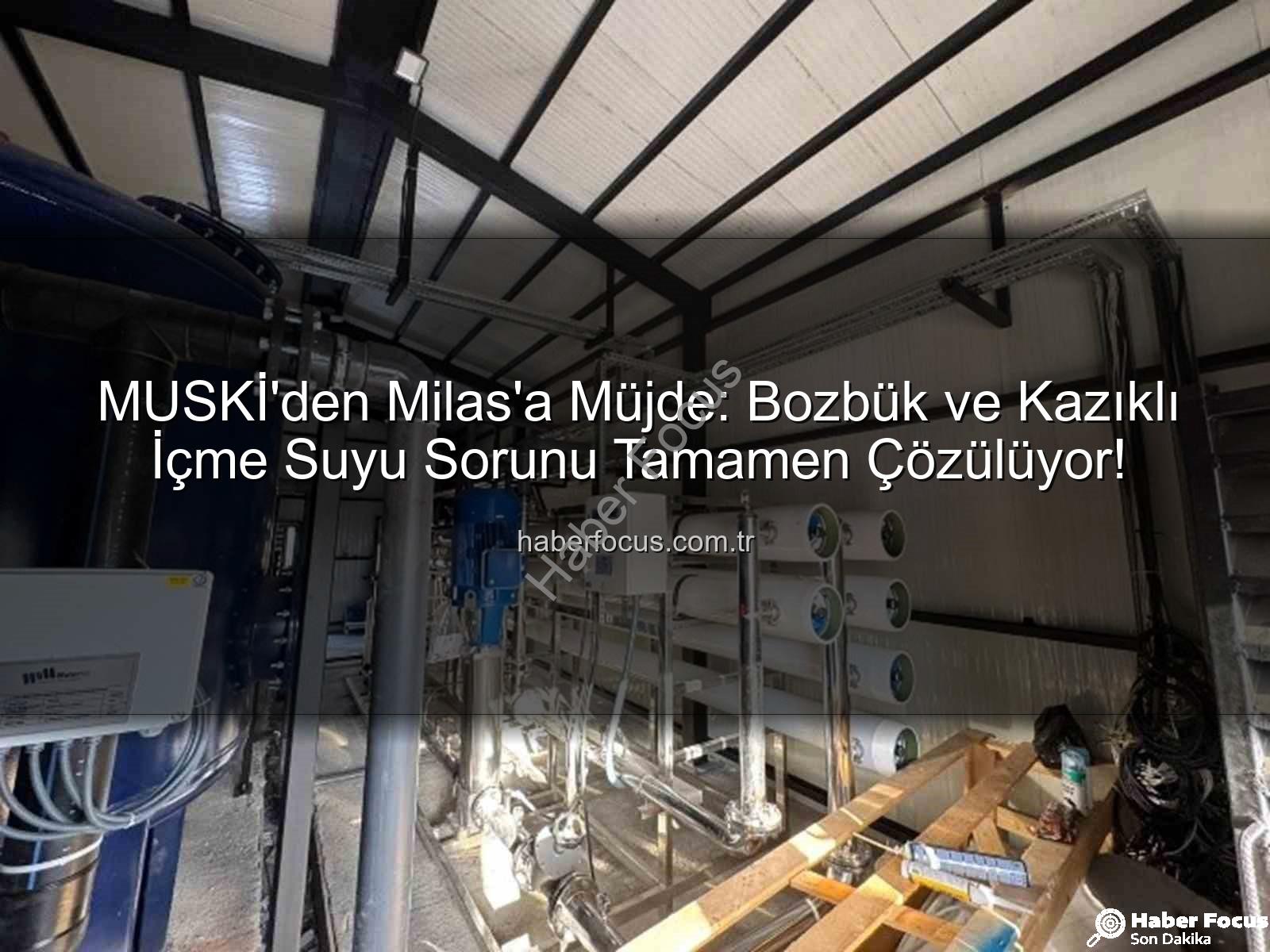içme suyu sorunu - MUSKİ'den Milas'a Müjde: Bozbük ve Kazıklı İçme Suyu Sorunu Tamamen Çözülüyor!