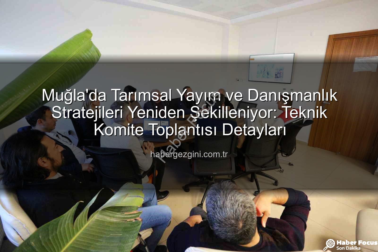 tarım danışmanları - Muğla'da Tarım Danışmanları Kritik Toplantıda: Gelecek Nesil Tarım İçin Stratejiler Belirlendi