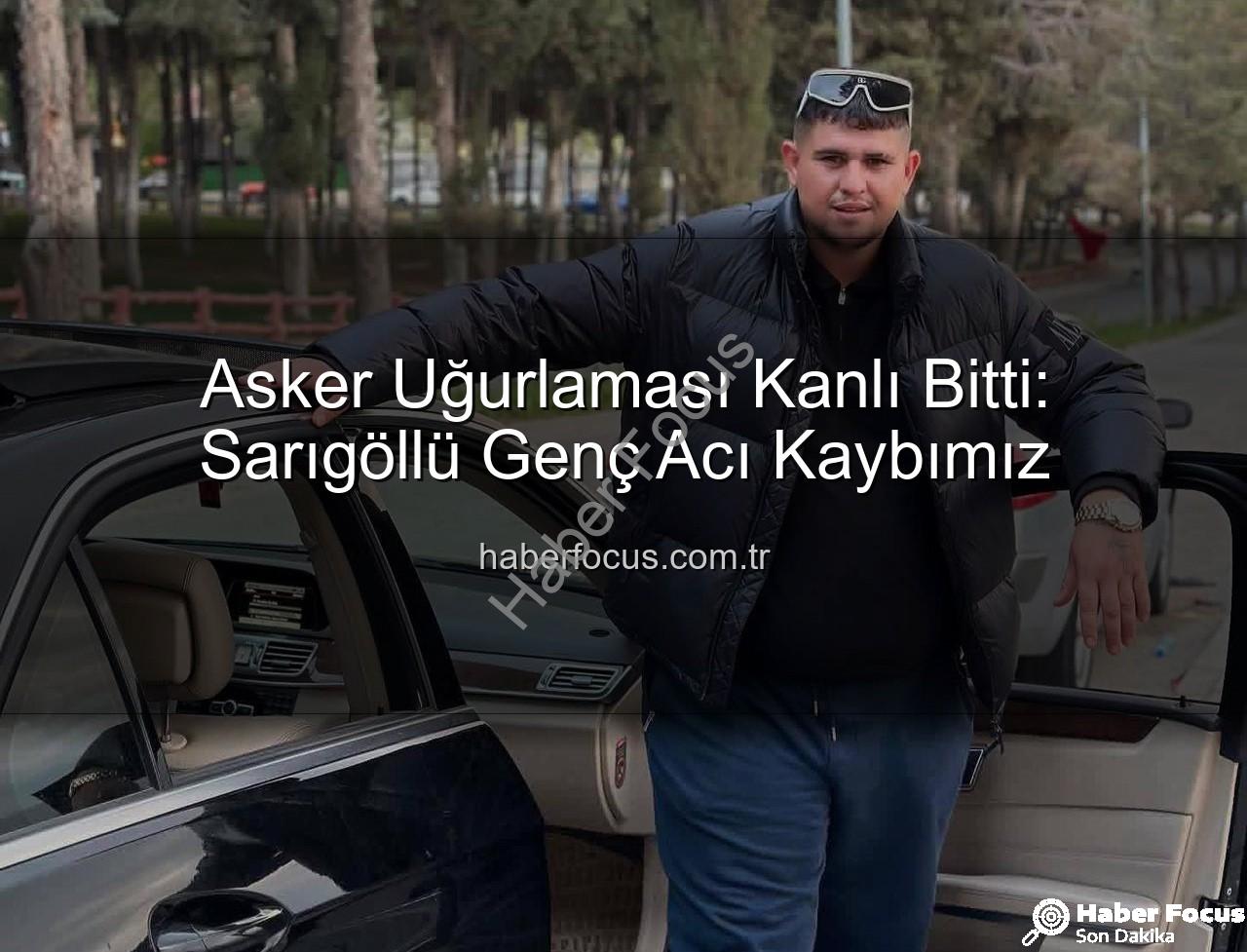 Sarıgöllü genç - Asker Uğurlaması Kanlı Bitti: Sarıgöllü Genç Acı Kaybımız