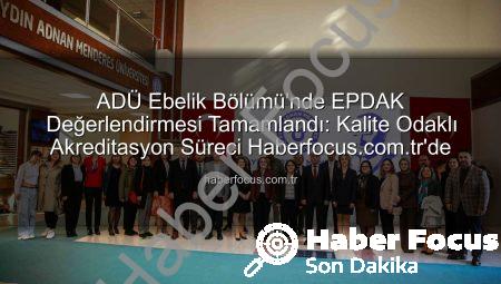 ADÜ Ebelik Bölümü’nde EPDAK Değerlendirmesi Tamamlandı: Kalite Odaklı Akreditasyon Süreci Haberfocus.com.tr’de