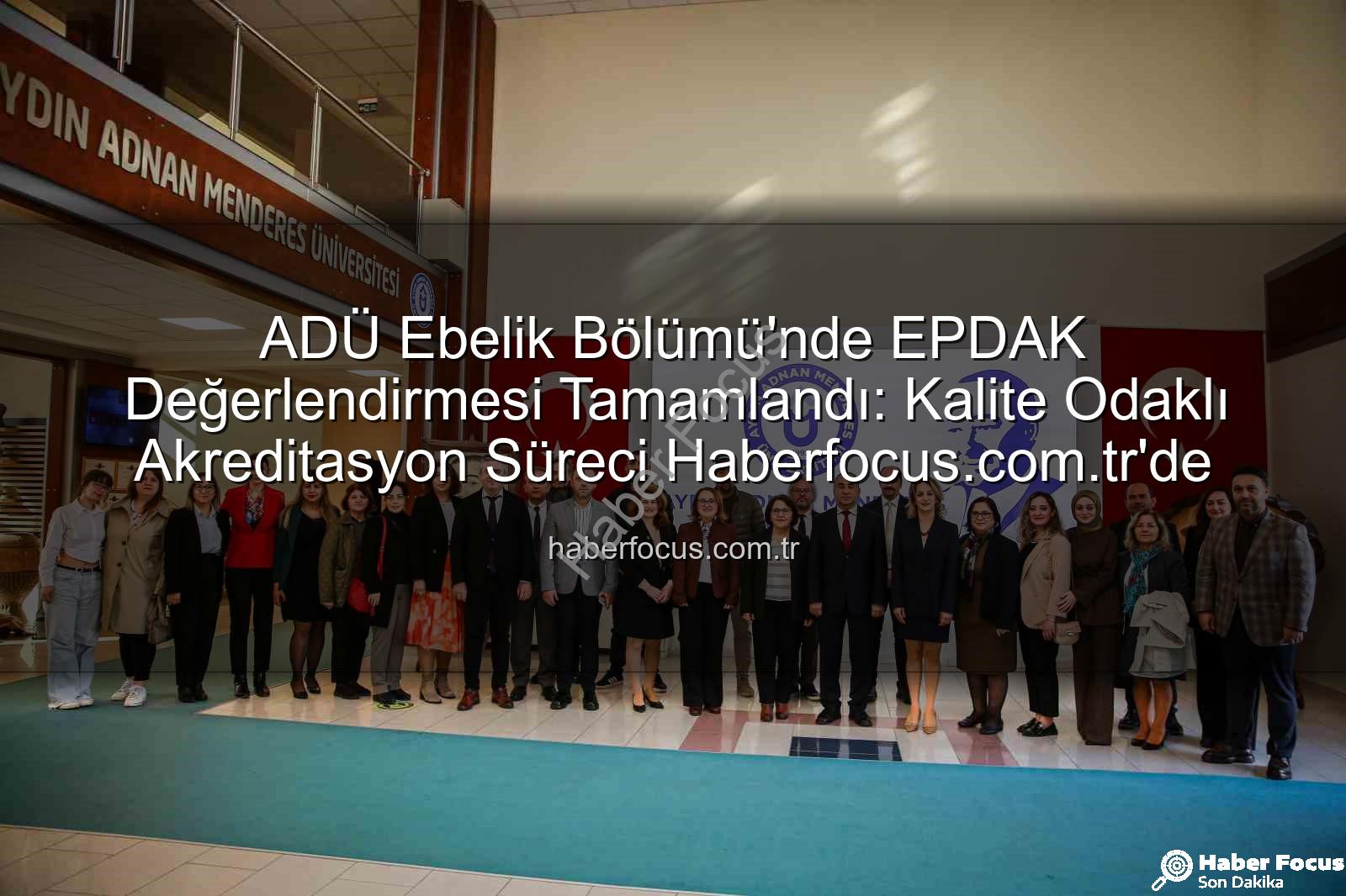 ADÜ Ebelik Bölümü - ADÜ Ebelik Bölümü'nde EPDAK Değerlendirmesi Tamamlandı: Kalite Odaklı Akreditasyon Süreci Haberfocus.com.tr'de