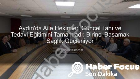 Aydın’da Aile Hekimleri Güncel Tanı ve Tedavi Eğitimini Tamamladı: Birinci Basamak Sağlık Güçleniyor