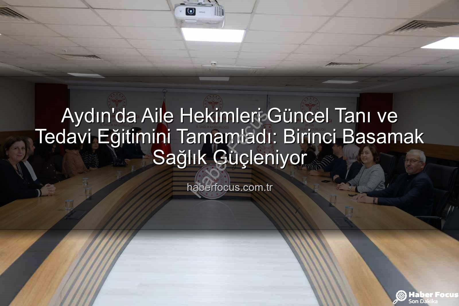 aile hekimleri - Aydın'da Aile Hekimleri Güncel Tanı ve Tedavi Eğitimini Tamamladı: Birinci Basamak Sağlık Güçleniyor