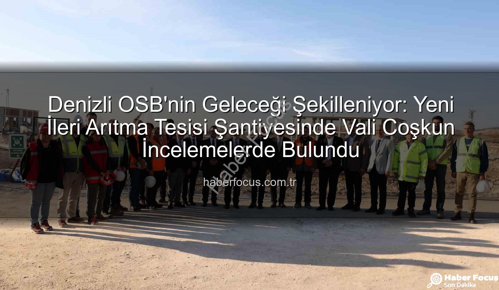 Denizli OSB arıtma tesisi - Denizli OSB'nin Geleceği Şekilleniyor: Yeni İleri Arıtma Tesisi Şantiyesinde Vali Coşkun İncelemelerde Bulundu