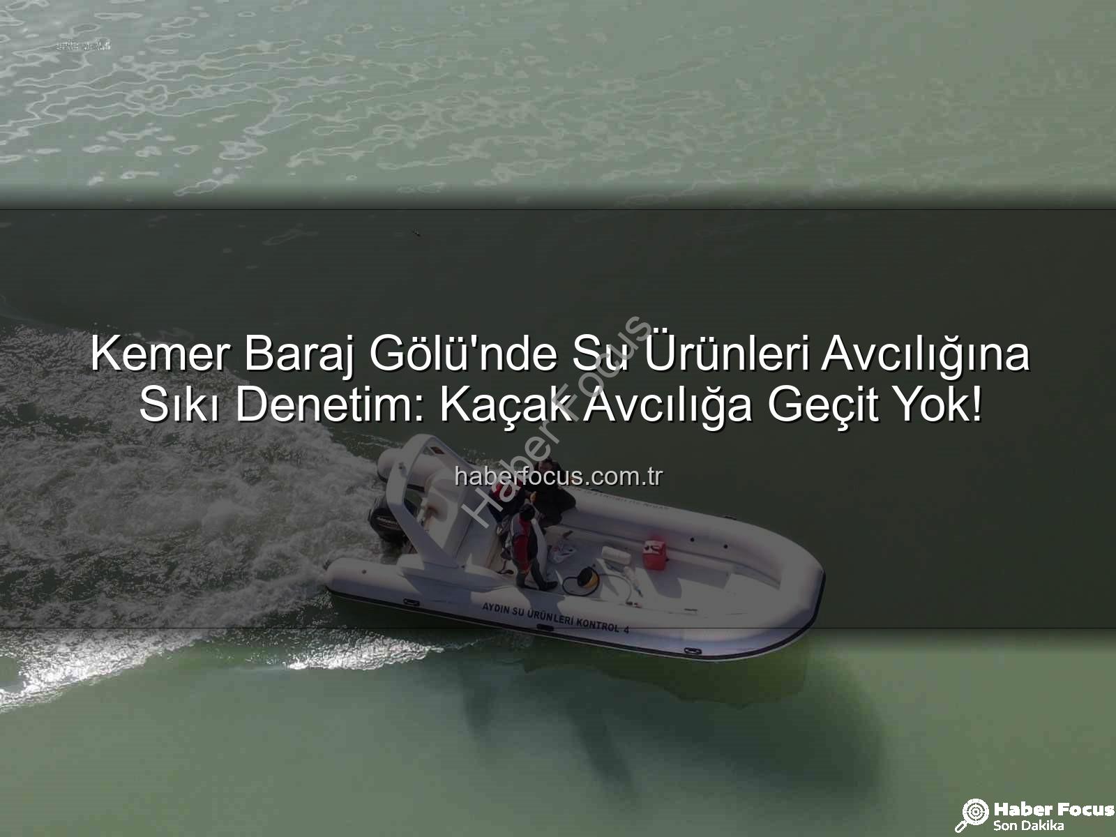 su ürünleri avcılığı - Kemer Baraj Gölü'nde Su Ürünleri Avcılığına Sıkı Denetim: Kaçak Avcılığa Geçit Yok!