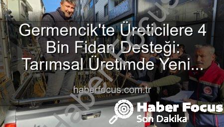 Germencik’te Üreticilere 4 Bin Fidan Desteği: Tarımsal Üretimde Yeni Dönem Başlıyor