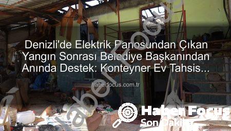 Denizli’de Elektrik Panosundan Çıkan Yangın Sonrası Belediye Başkanından Anında Destek: Konteyner Ev Tahsis Edildi