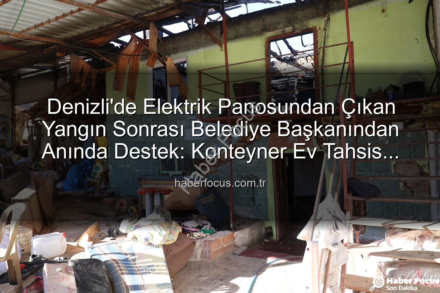 yangın sonrası destek - Denizli'de Elektrik Panosundan Çıkan Yangın Sonrası Belediye Başkanından Anında Destek: Konteyner Ev Tahsis Edildi