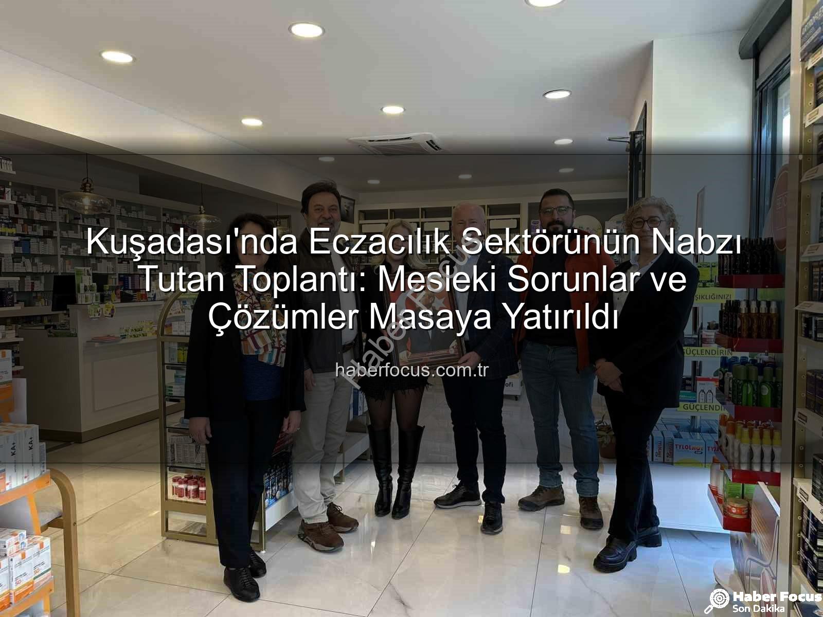 Kuşadası eczacılık - Kuşadası'nda Eczacılık Sektörünün Nabzı Tutan Toplantı: Mesleki Sorunlar ve Çözümler Masaya Yatırıldı