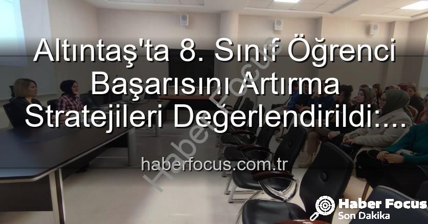 öğrenci başarısı - Altıntaş'ta 8. Sınıf Öğrenci Başarısını Artırma Stratejileri Değerlendirildi: Geleceğe Yatırım Toplantısı