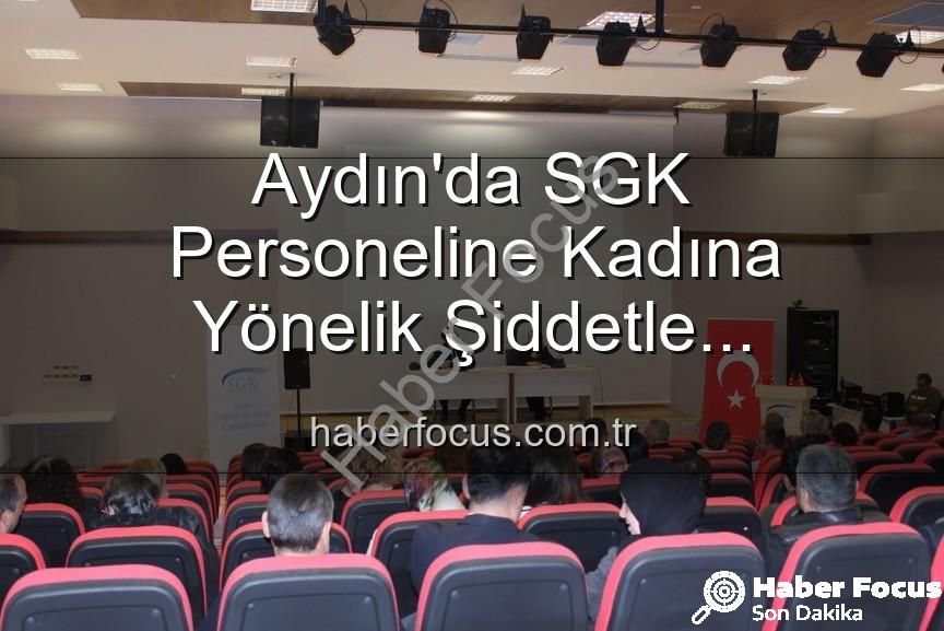 kadına yönelik şiddetle mücadele - Aydın'da SGK Personeline Kadına Yönelik Şiddetle Mücadelede Kapsamlı Farkındalık Semineri