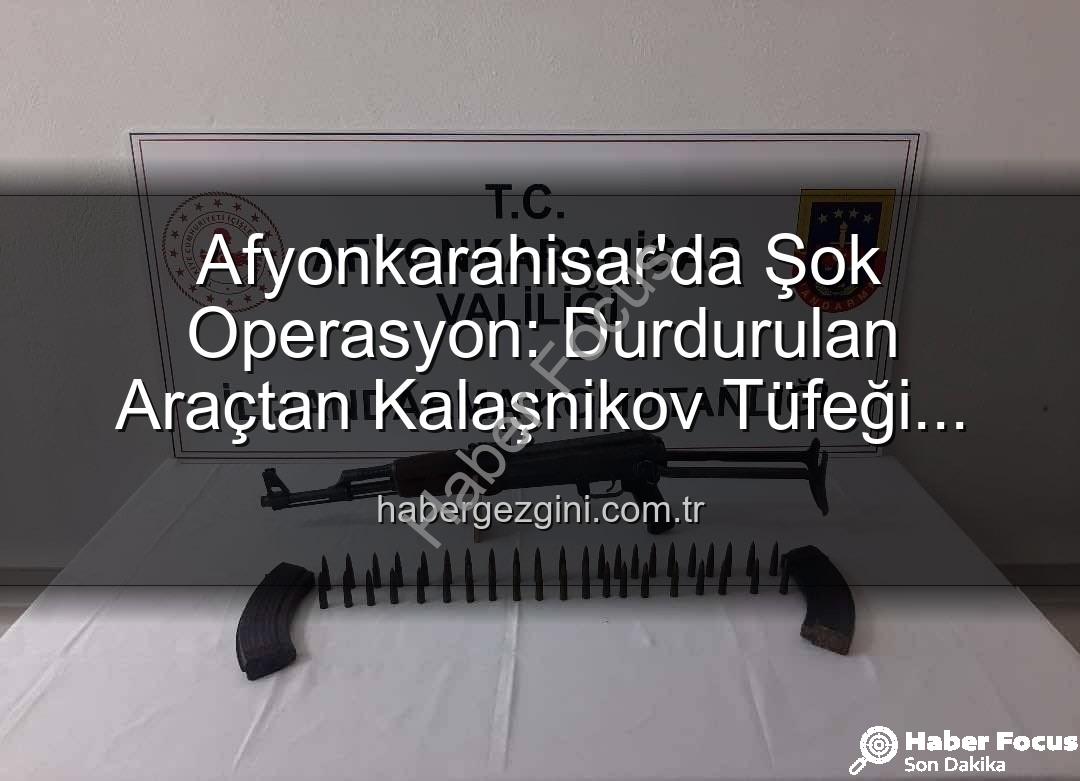 Kalaşnikov ele geçirildi - Afyonkarahisar'da Durdurulan Araçtan Kalaşnikov Mermilerle Birlikte Çıktı: Nefes Kesen Operasyon!