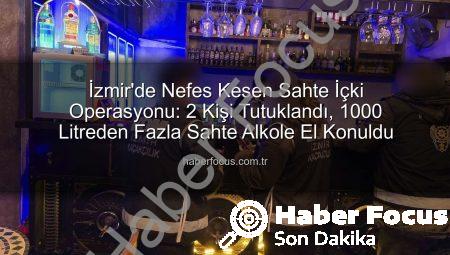 İzmir’de Nefes Kesen Sahte İçki Operasyonu: 2 Kişi Tutuklandı, 1000 Litreden Fazla Sahte Alkole El Konuldu
