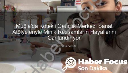 Muğla’da Kötekli Gençlik Merkezi Sanat Atölyeleriyle Minik Ressamların Hayallerini Canlandırıyor