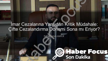 İmar Cezalarına Yargıdan Kritik Müdahale: Çifte Cezalandırma Dönemi Sona mı Eriyor?