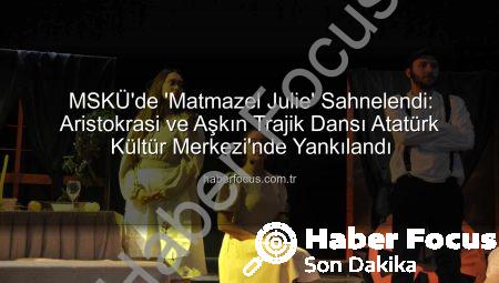 MSKÜ’de ‘Matmazel Julie’ Sahnelendi: Aristokrasi ve Aşkın Trajik Dansı Atatürk Kültür Merkezi’nde Yankılandı