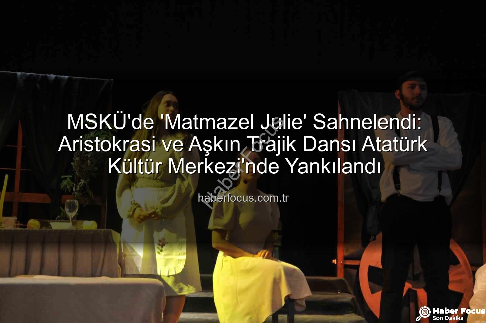 Matmazel Julie - MSKÜ'de 'Matmazel Julie' Sahnelendi: Aristokrasi ve Aşkın Trajik Dansı Atatürk Kültür Merkezi'nde Yankılandı