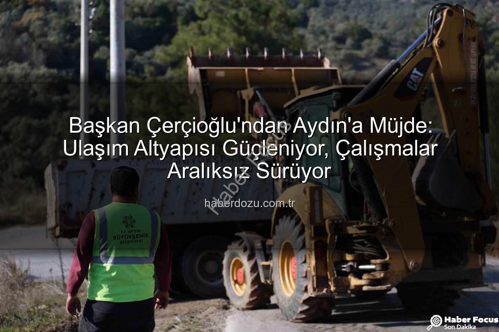 Aydın altyapı çalışmaları - Başkan Çerçioğlu'ndan Aydın'a Müjde: Kapsamlı Altyapı ve Yol Çalışmaları Devam Ediyor