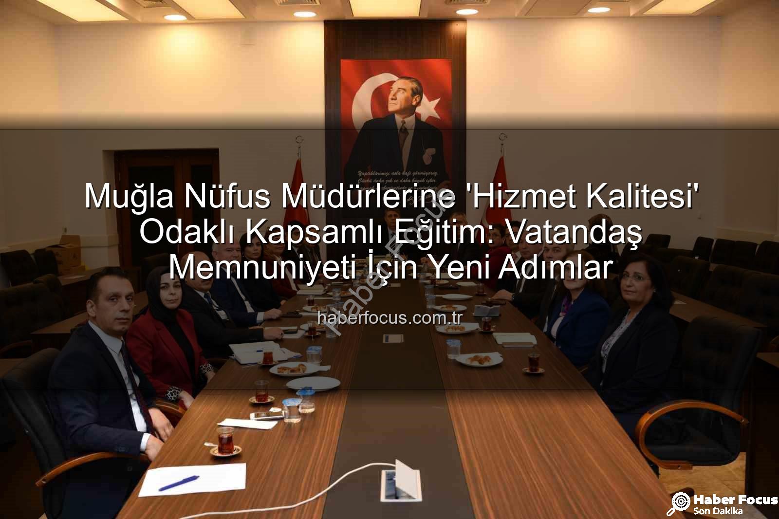 hizmet kalitesi - Muğla Nüfus Müdürlerine 'Hizmet Kalitesi' Odaklı Kapsamlı Eğitim: Vatandaş Memnuniyeti İçin Yeni Adımlar