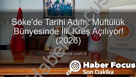 Söke’de Tarihi Adım: Müftülük Bünyesinde İlk Kreş Açılıyor! (2026)