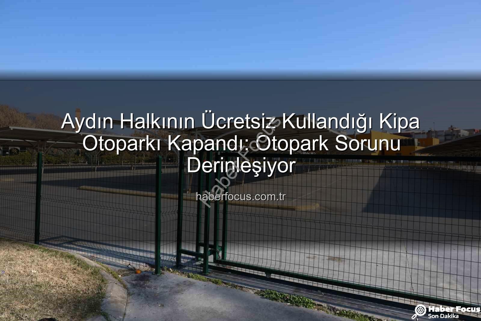 Kipa otoparkı kapandı - Aydın Halkının Ücretsiz Kullandığı Kipa Otoparkı Kapandı: Otopark Sorunu Derinleşiyor