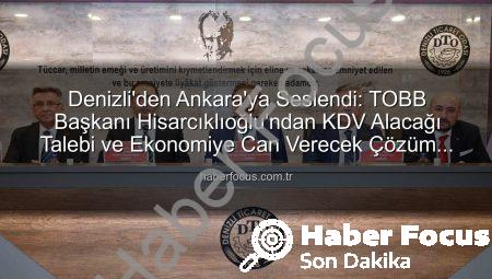 Denizli’den Ankara’ya Seslendi: TOBB Başkanı Hisarcıklıoğlu’ndan KDV Alacağı Talebi ve Ekonomiye Can Verecek Çözüm Önerileri