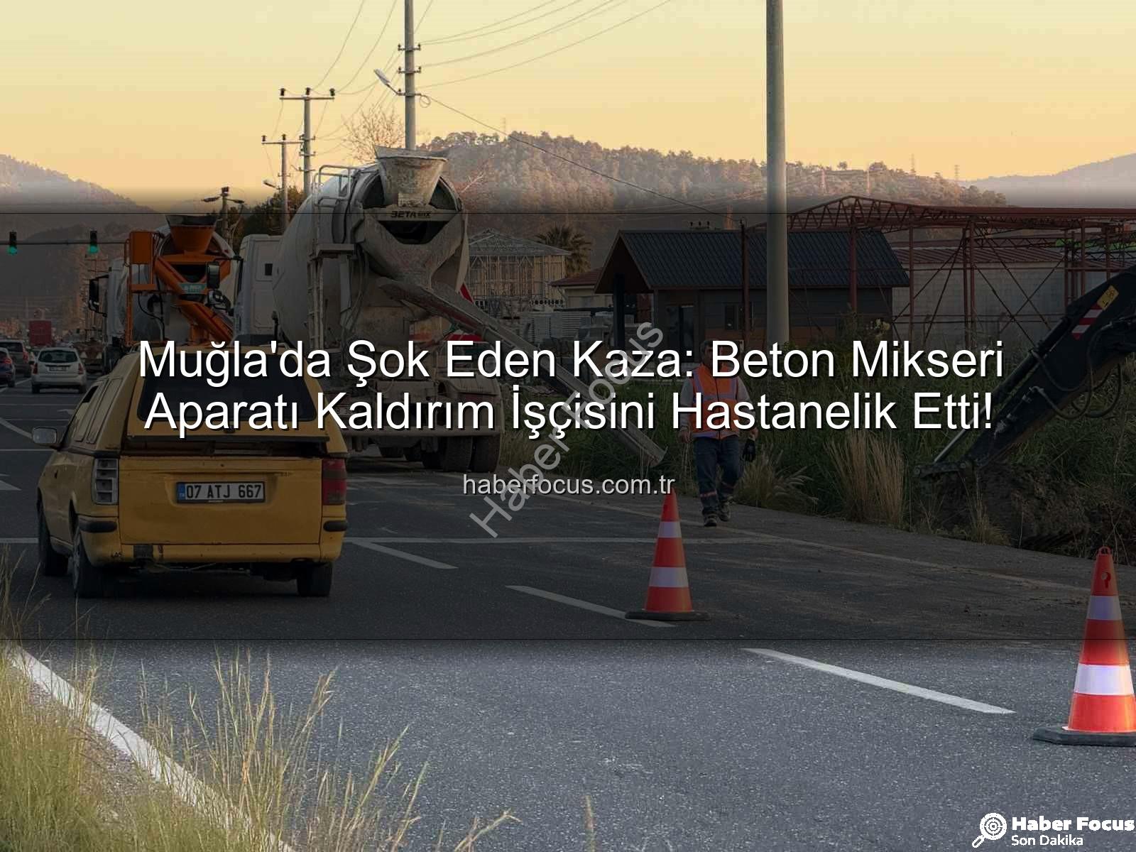 beton mikseri kazası - Muğla'da Şok Eden Kaza: Beton Mikseri Aparatı Kaldırım İşçisini Hastanelik Etti!
