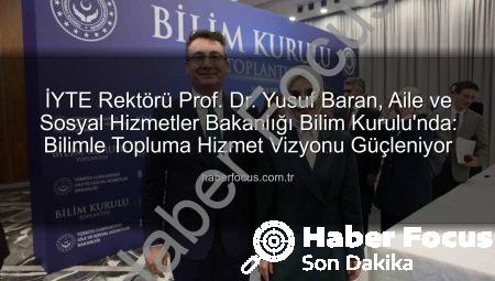 İYTE Rektörü Prof. Dr. Yusuf Baran, Aile ve Sosyal Hizmetler Bakanlığı Bilim Kurulu’nda: Bilimle Topluma Hizmet Vizyonu Güçleniyor