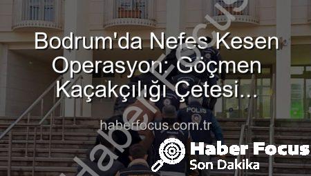 Bodrum’da Nefes Kesen Operasyon: Göçmen Kaçakçılığı Çetesi Çökertildi, 3 Kişi Tutuklandı
