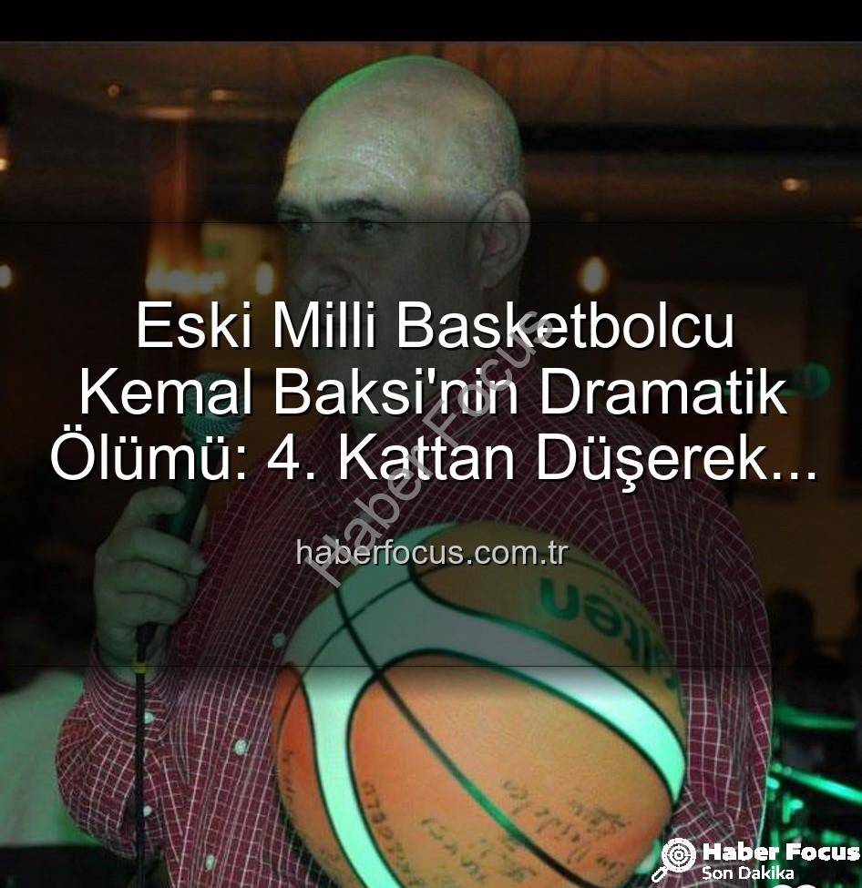 Kemal Baksi - Eski Milli Basketbolcu Kemal Baksi'nin Dramatik Ölümü: 4. Kattan Düşerek Hayatını Kaybetti
