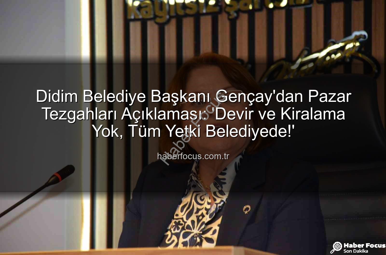 Didim pazar tezgahları - Didim Belediye Başkanı Gençay'dan Pazar Tezgahları Açıklaması: 'Devir ve Kiralama Yok, Tüm Yetki Belediyede!'