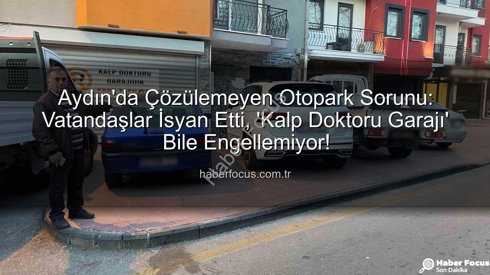 Aydın otopark sorunu - Aydın'da Çözülemeyen Otopark Sorunu: Vatandaşlar İsyan Etti, 'Kalp Doktoru Garajı' Bile Engellemiyor!