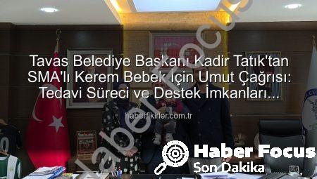 Tavas Belediye Başkanı Kadir Tatık’tan SMA’lı Kerem Bebek İçin Umut Çağrısı: Tedavi Süreci ve Destek İmkanları Değerlendirildi