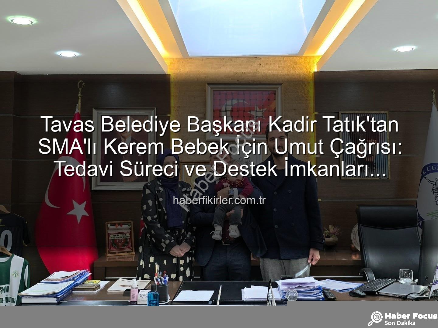 Kerem Bebek SMA - Tavas Belediye Başkanı Kadir Tatık'tan SMA'lı Kerem Bebek İçin Umut Çağrısı: Tedavi Süreci ve Destek İmkanları Değerlendirildi