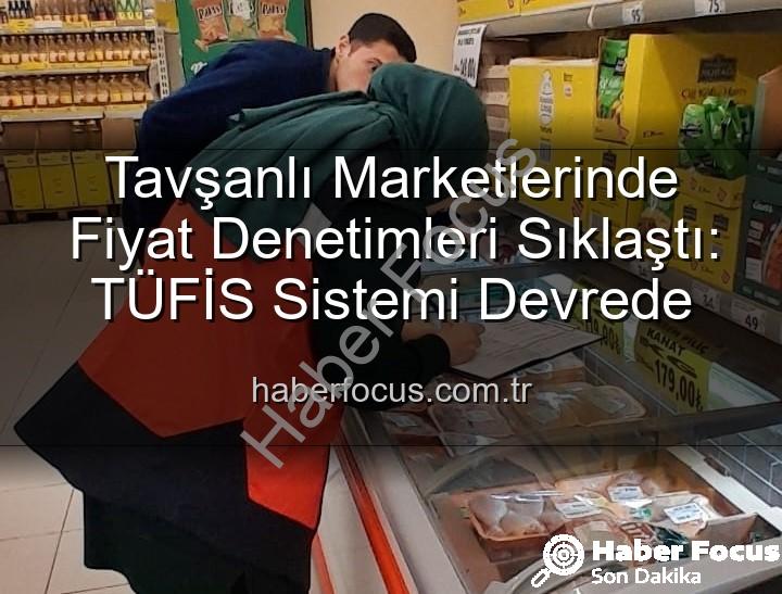 Tavşanlı market fiyat - Tavşanlı Marketlerinde Fiyat Denetimleri Sıklaştı: TÜFİS Sistemi Devrede