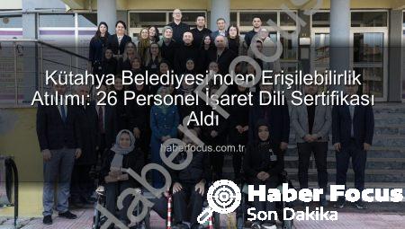 Kütahya Belediyesi’nden Erişilebilirlik Atılımı: 26 Personel İşaret Dili Sertifikası Aldı
