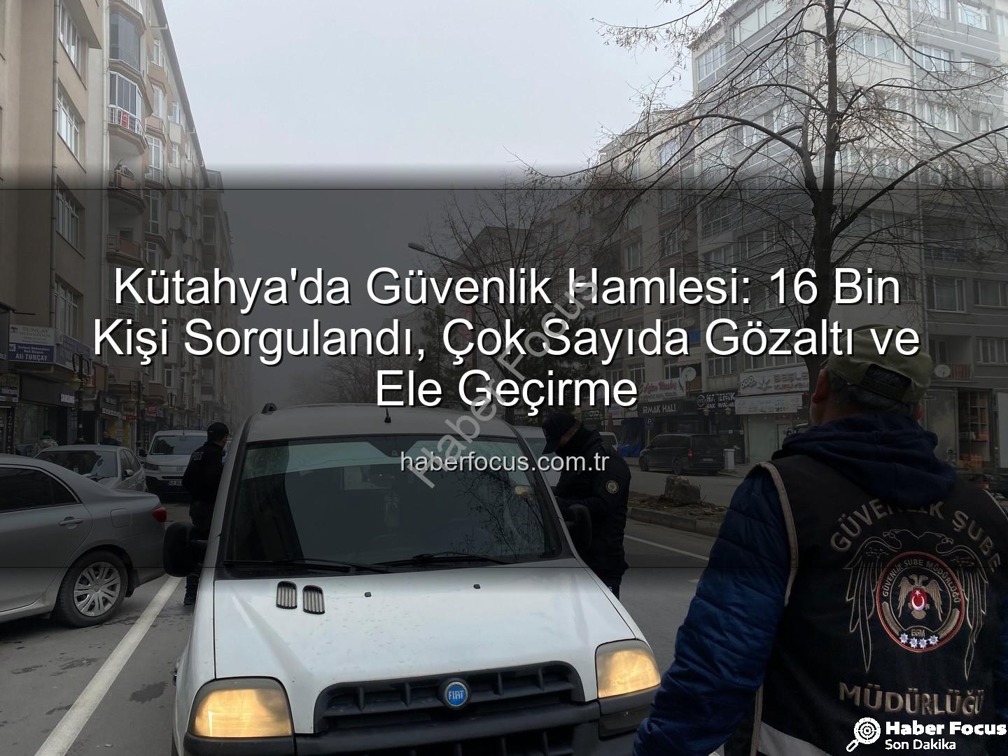Kütahya asayiş uygulaması - Kütahya'da Güvenlik Hamlesi: 16 Bin Kişi Sorgulandı, Çok Sayıda Gözaltı ve Ele Geçirme