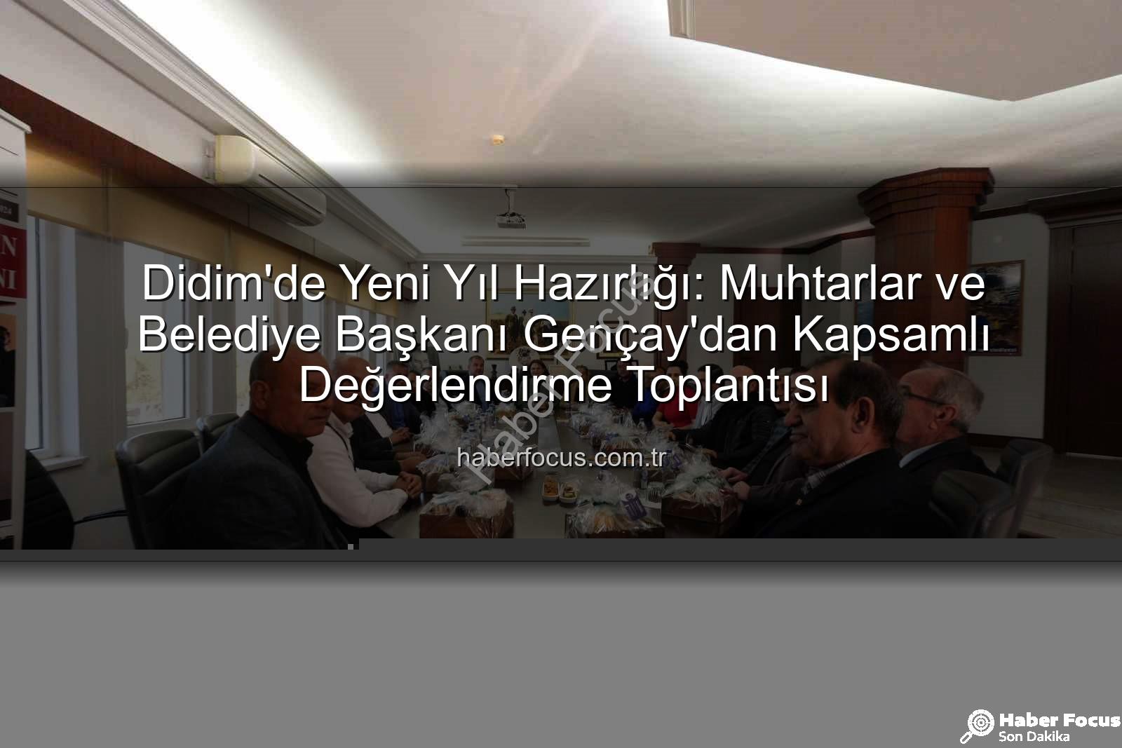 Didim muhtarlar toplantısı - Didim'de Yeni Yıl Hazırlığı: Muhtarlar ve Belediye Başkanı Gençay'dan Kapsamlı Değerlendirme Toplantısı