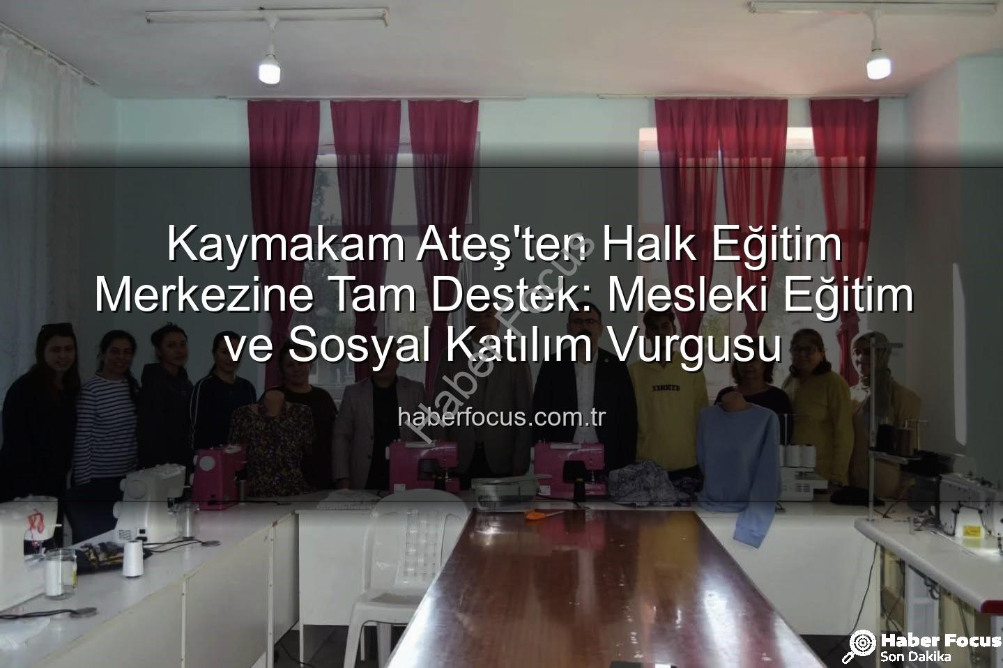 Halk Eğitim Kursları - Kaymakam Ateş'ten Halk Eğitim Merkezine Tam Destek: Mesleki Eğitim ve Sosyal Katılım Vurgusu