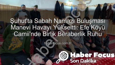 Şuhut’ta Sabah Namazı Buluşması Manevi Havayı Yükseltti: Efe Köyü Camii’nde Birlik Beraberlik Ruhu
