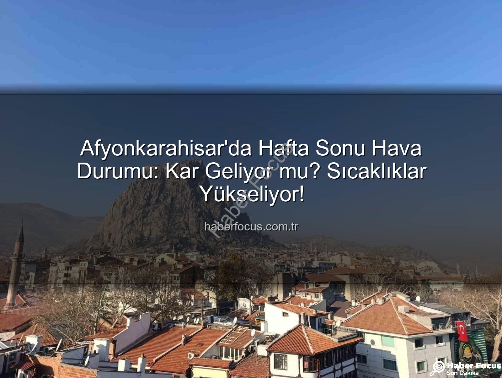 Afyonkarahisar hava durumu - Afyonkarahisar'da Hafta Sonu Hava Durumu: Kar Geliyor mu? Sıcaklıklar Yükseliyor!
